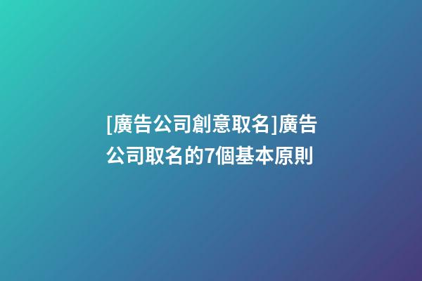[廣告公司創意取名]廣告公司取名的7個基本原則-第1張-公司起名-玄機派